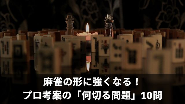 麻雀の形に強くなる！プロ考案の「何切る問題」10問