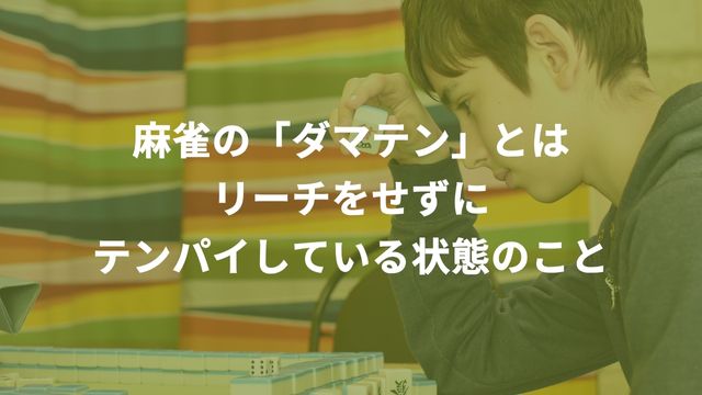 麻雀の「ダマテン」とはリーチをせずにテンパイしている状態のこと