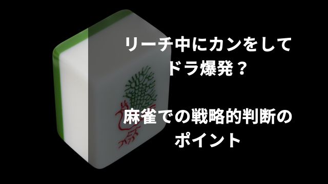 リーチ中にカンをしてドラ爆発？麻雀での戦略的判断のポイント