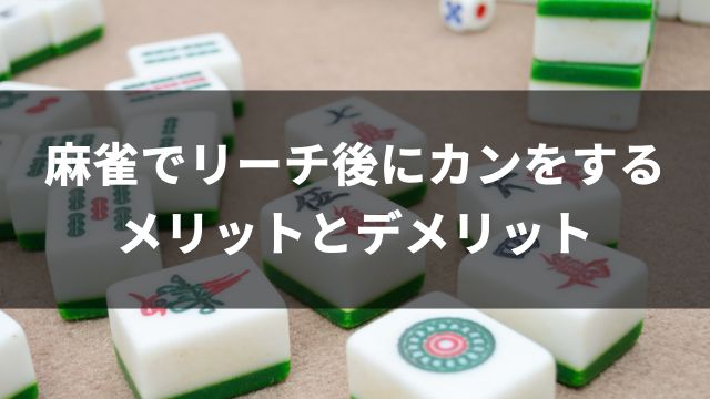 麻雀でリーチ後にカンをするメリットとデメリット