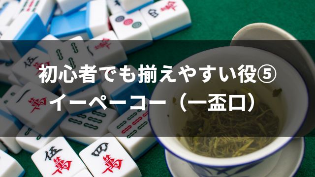 麻雀初心者でも揃えやすい役⑤イーペーコー（一盃口）