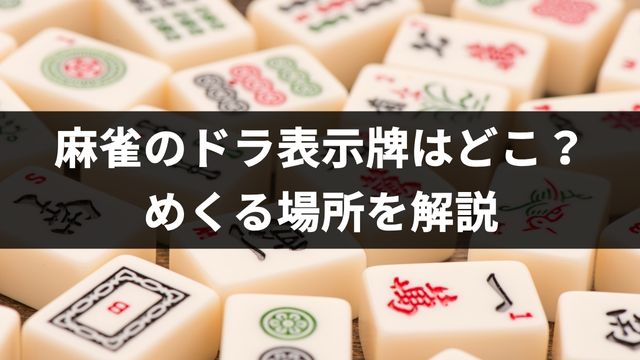 麻雀のドラ表示牌はどこ？めくる場所を解説