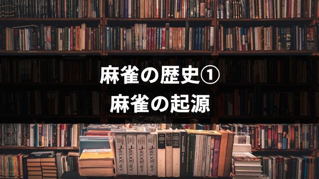 麻雀の歴史①麻雀の起源とは？誕生した国と時代を解説