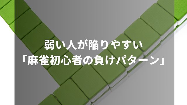 弱い人が陥りやすい「麻雀初心者の負けパターン」