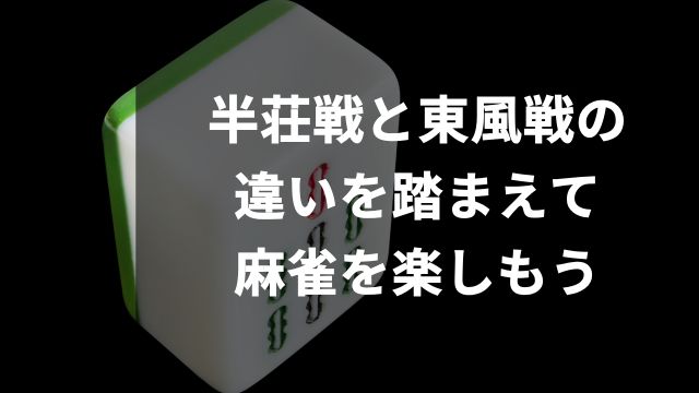 半荘戦と東風戦の違いを踏まえて麻雀を楽しもう