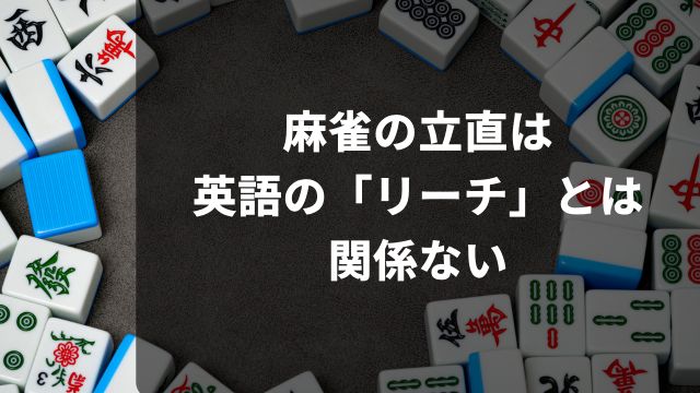 おまけ：麻雀の立直は英語の「リーチ」とは関係ない