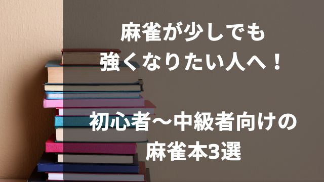 麻雀が少しでも強くなりたい人へ！初心者～中級者向けの麻雀本3選