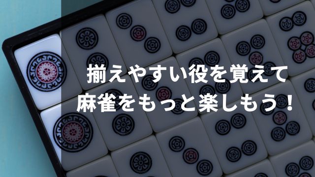 揃えやすい役を覚えて麻雀をもっと楽しもう！