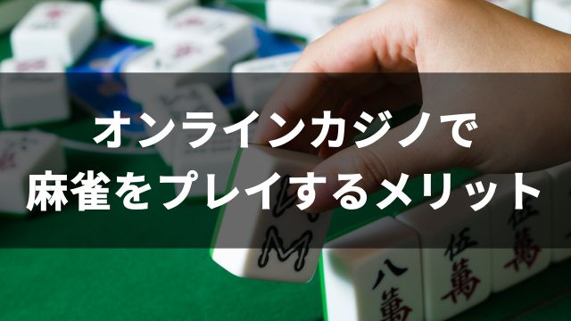 オンラインカジノで麻雀をプレイするメリット