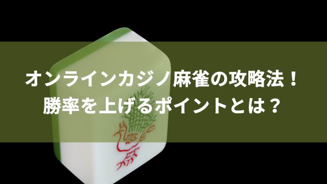 オンラインカジノ麻雀の攻略法！勝率を上げるポイントとは？